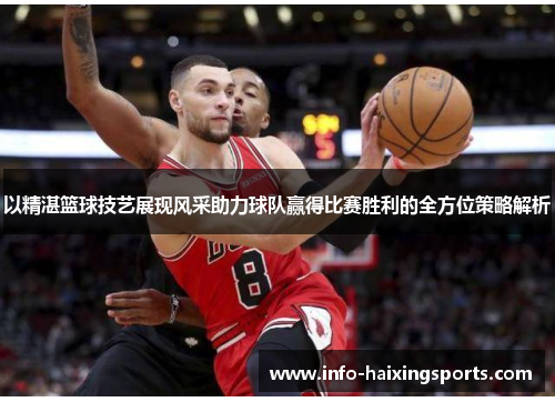以精湛篮球技艺展现风采助力球队赢得比赛胜利的全方位策略解析